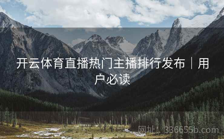 开云体育直播热门主播排行发布｜用户必读