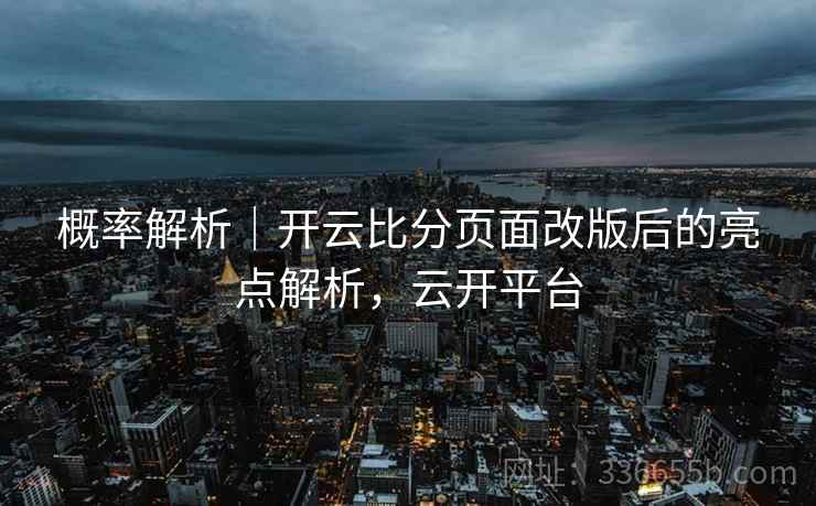概率解析｜开云比分页面改版后的亮点解析，云开平台