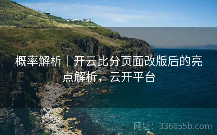 概率解析｜开云比分页面改版后的亮点解析，云开平台