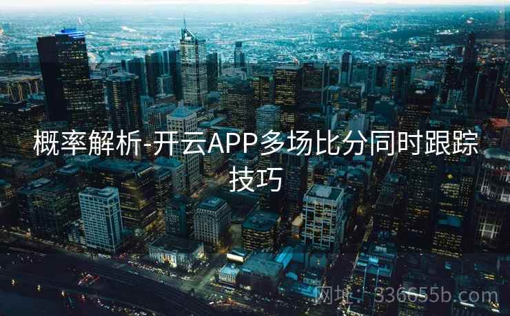 概率解析-开云APP多场比分同时跟踪技巧