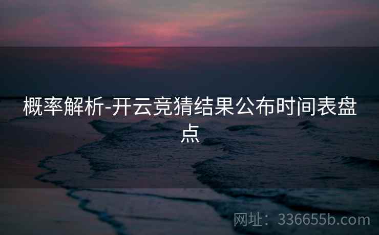 概率解析-开云竞猜结果公布时间表盘点
