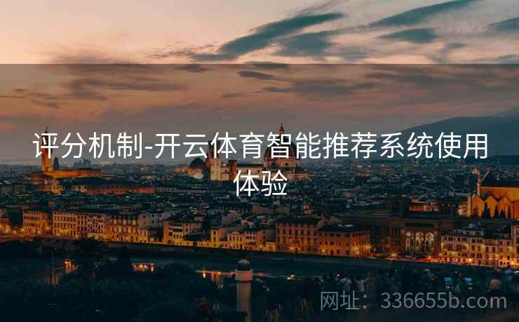 评分机制-开云体育智能推荐系统使用体验