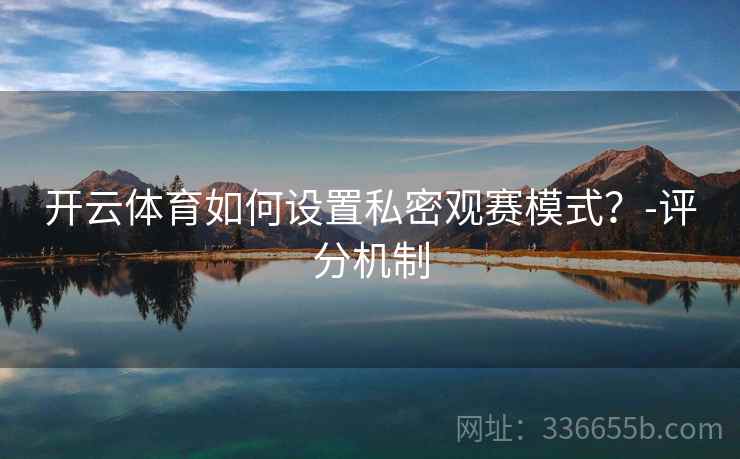 开云体育如何设置私密观赛模式？-评分机制