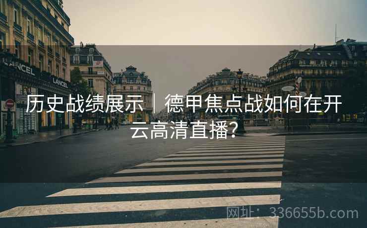历史战绩展示｜德甲焦点战如何在开云高清直播？