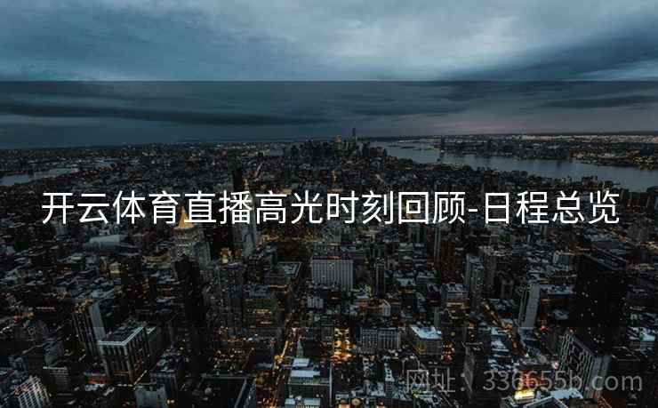 开云体育直播高光时刻回顾-日程总览