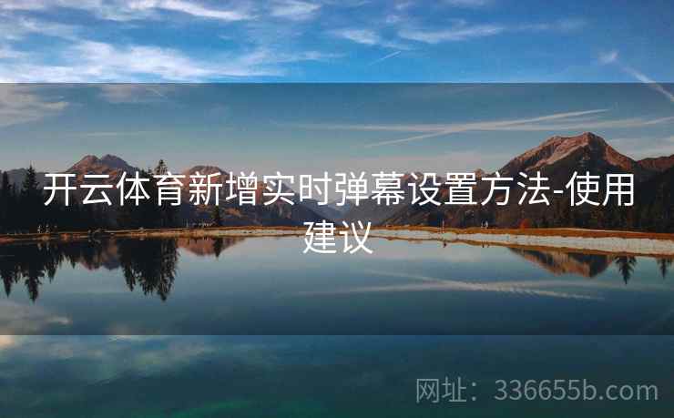 开云体育新增实时弹幕设置方法-使用建议