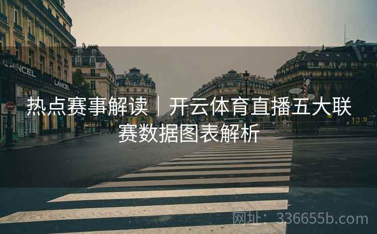 热点赛事解读｜开云体育直播五大联赛数据图表解析