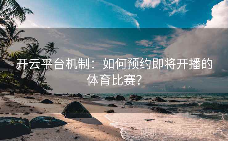 开云平台机制：如何预约即将开播的体育比赛？