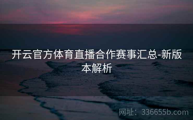 开云官方体育直播合作赛事汇总-新版本解析