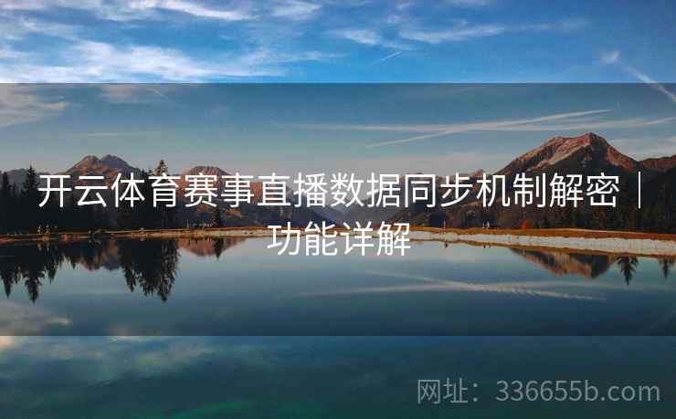 开云体育赛事直播数据同步机制解密｜功能详解
