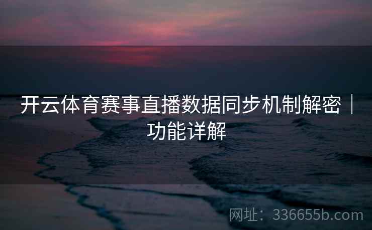 开云体育赛事直播数据同步机制解密｜功能详解