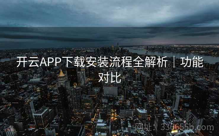 开云APP下载安装流程全解析｜功能对比