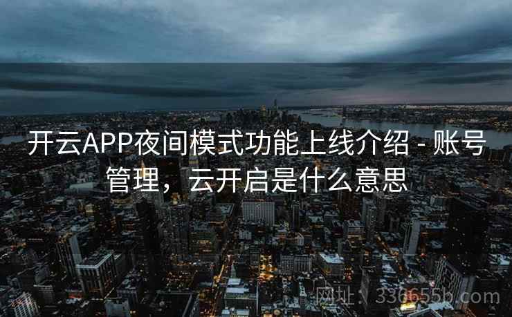 开云APP夜间模式功能上线介绍 - 账号管理，云开启是什么意思