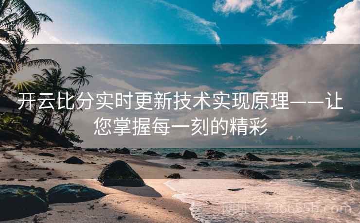 开云比分实时更新技术实现原理——让您掌握每一刻的精彩