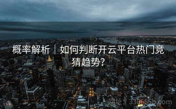 概率解析｜如何判断开云平台热门竞猜趋势？