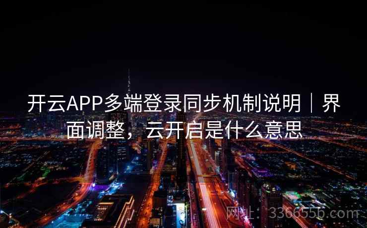 开云APP多端登录同步机制说明|界面调整,云开启是什么意思 开云APP多端登录同步机制说明|界面调整,云开启是什么意思
