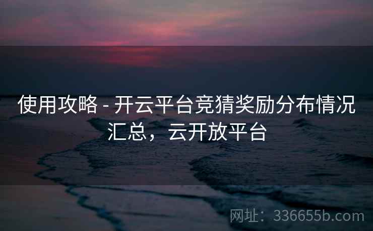 使用攻略 - 开云平台竞猜奖励分布情况汇总，云开放平台
